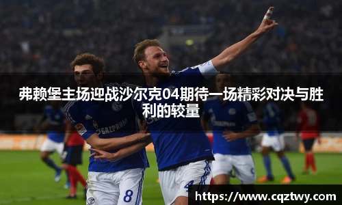 弗赖堡主场迎战沙尔克04期待一场精彩对决与胜利的较量
