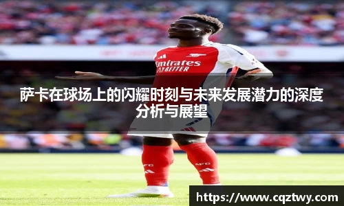 萨卡在球场上的闪耀时刻与未来发展潜力的深度分析与展望
