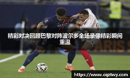 精彩对决回顾巴黎对阵波尔多全场录像精彩瞬间重温